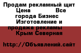 Продам рекламный щит › Цена ­ 21 000 - Все города Бизнес » Изготовление и продажа рекламы   . Крым,Северная